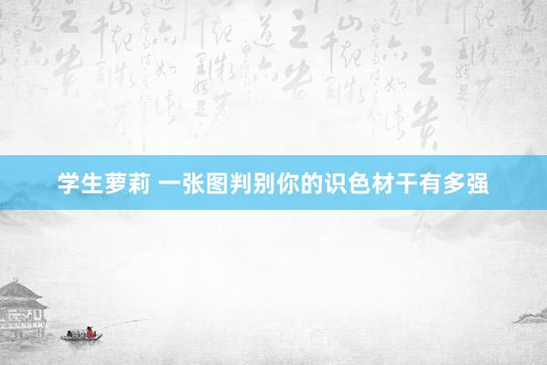 学生萝莉 一张图判别你的识色材干有多强