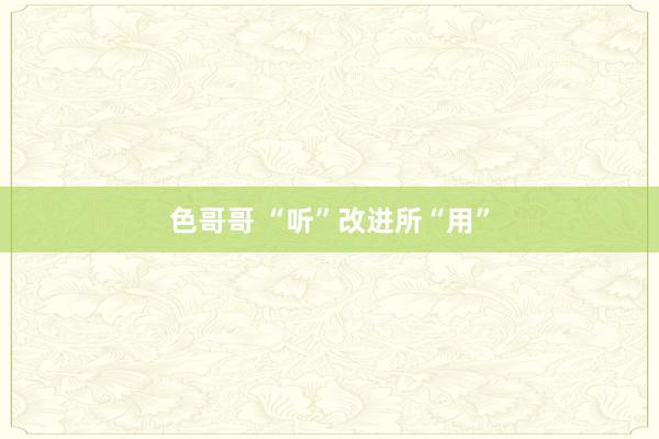 色哥哥 “听”改进所“用”