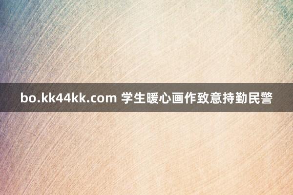 bo.kk44kk.com 学生暖心画作致意持勤民警