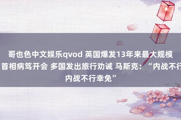 哥也色中文娱乐qvod 英国爆发13年来最大规模骚乱！首相病笃开会 多国发出旅行劝诫 马斯克：“内战不行幸免”