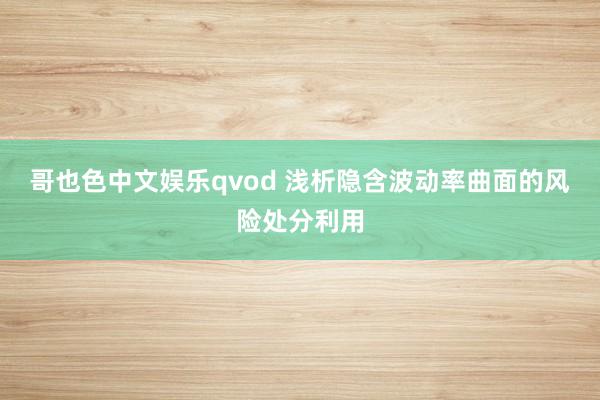 哥也色中文娱乐qvod 浅析隐含波动率曲面的风险处分利用