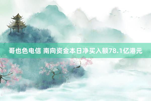 哥也色电信 南向资金本日净买入额78.1亿港元