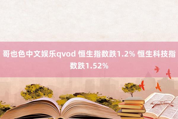 哥也色中文娱乐qvod 恒生指数跌1.2% 恒生科技指数跌1.52%