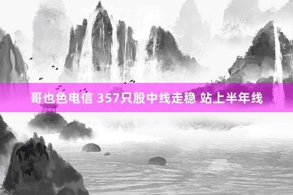哥也色电信 357只股中线走稳 站上半年线