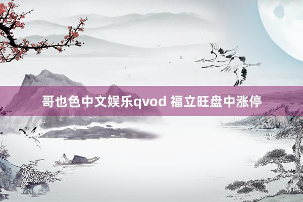 哥也色中文娱乐qvod 福立旺盘中涨停