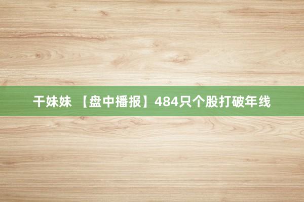 干妹妹 【盘中播报】484只个股打破年线